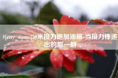 河南50米接力跑加油稿-当接力棒递出的那一刻