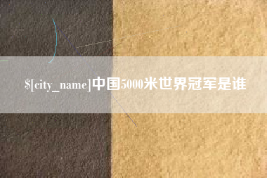 河南中国5000米世界冠军是谁