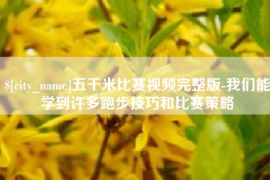 河南五千米比赛视频完整版-我们能学到许多跑步技巧和比赛策略
