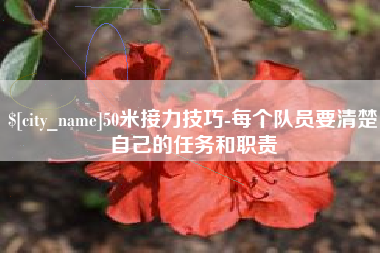 河南50米接力技巧-每个队员要清楚自己的任务和职责