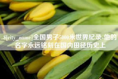 河南全国男子5000米世界纪录-他的名字永远铭刻在国内田径历史上
