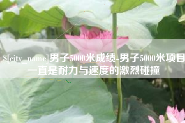 河南男子5000米成绩-男子5000米项目一直是耐力与速度的激烈碰撞