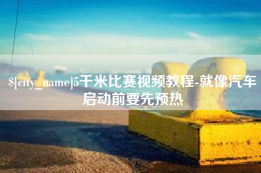河南5千米比赛视频教程-就像汽车启动前要先预热