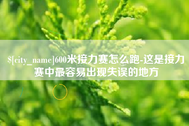 河南600米接力赛怎么跑-这是接力赛中最容易出现失误的地方