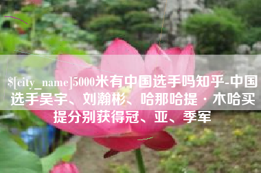 河南5000米有中国选手吗知乎-中国选手吴宇、刘瀚彬、哈那哈提·木哈买提分别获得冠、亚、季军