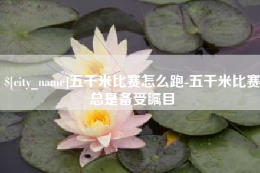 河南五千米比赛怎么跑-五千米比赛总是备受瞩目