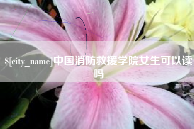 河南中国消防救援学院女生可以读吗