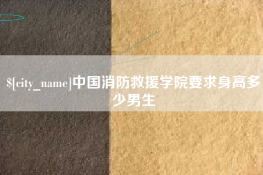 河南中国消防救援学院要求身高多少男生