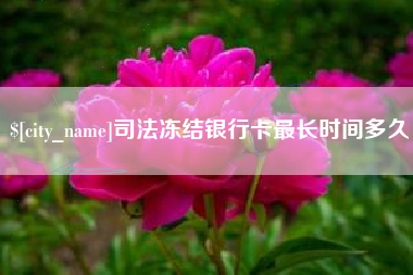 河南司法冻结银行卡最长时间多久