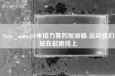 河南50米接力赛的加油稿-运动员们站在起跑线上