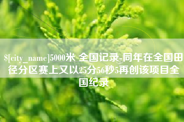 河南5000米 全国记录-同年在全国田径分区赛上又以25分56秒5再创该项目全国纪录