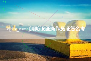 河南消防设施操作员证怎么考