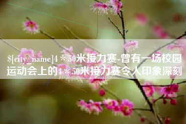 河南4＊50米接力赛-曾有一场校园运动会上的4＊50米接力赛令人印象深刻