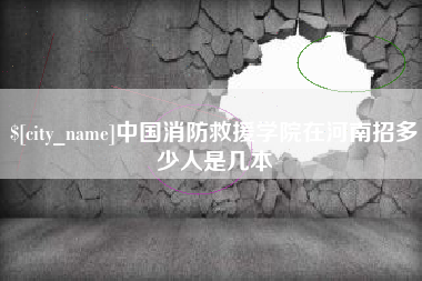 河南中国消防救援学院在河南招多少人是几本