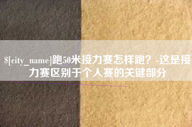 河南跑50米接力赛怎样跑？-这是接力赛区别于个人赛的关键部分