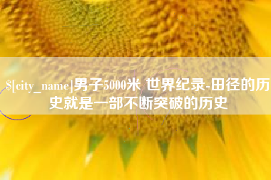 河南男子5000米 世界纪录-田径的历史就是一部不断突破的历史