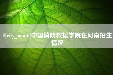 河南中国消防救援学院在河南招生情况
