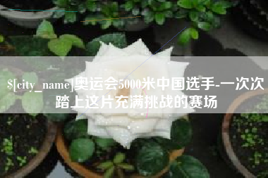 河南奥运会5000米中国选手-一次次踏上这片充满挑战的赛场