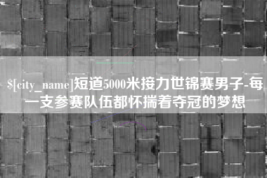 河南短道5000米接力世锦赛男子-每一支参赛队伍都怀揣着夺冠的梦想