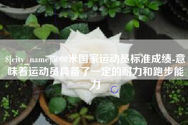 河南5000米国家运动员标准成绩-意味着运动员具备了一定的耐力和跑步能力