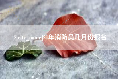 河南21年消防员几月份报名