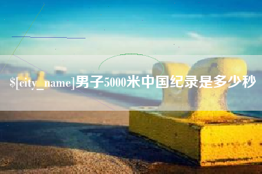 河南男子5000米中国纪录是多少秒