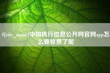 河南中国执行信息公开网官网app怎么要收费了呢