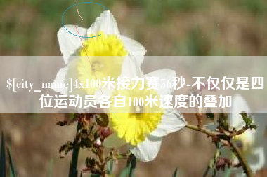 河南4x100米接力赛56秒-不仅仅是四位运动员各自100米速度的叠加