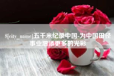 河南五千米纪录中国-为中国田径事业增添更多的光彩