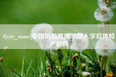 河南中国消防救援学院入学后体检严格吗